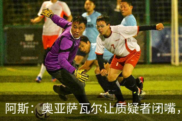 阿斯：奥亚萨瓦尔让质疑者闭嘴，再次展现了自己的真正实力